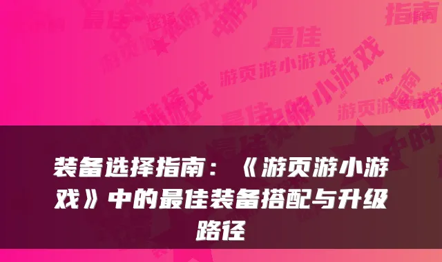 装备选择指南：《游页游小游戏》中的最佳装备搭配与升级路径