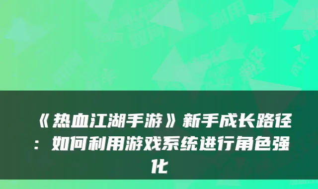 《热血江湖手游》新手成长路径:如何利用游戏系统进行角色强化