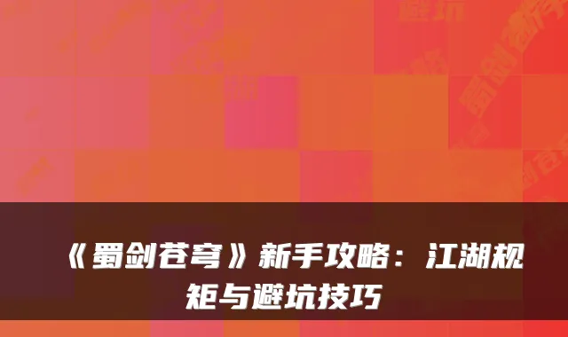 《蜀剑苍穹》新手攻略：江湖规矩与避坑技巧