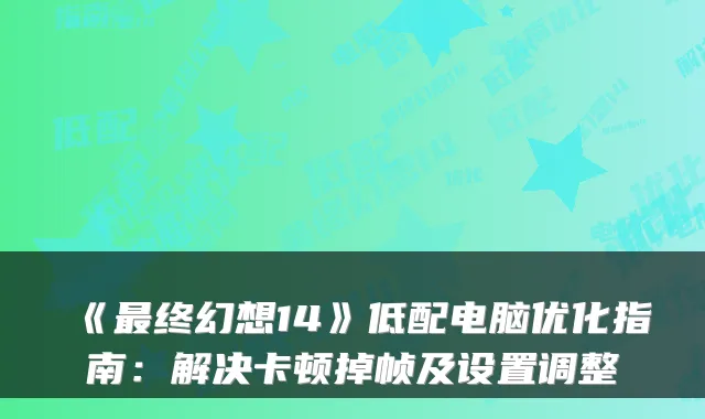《终幻想14》低配电脑优化指南：解决卡顿掉帧及设置调整