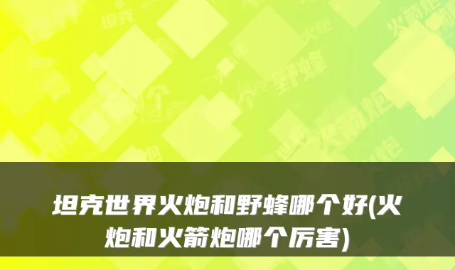 坦克世界火炮和野蜂哪个好(火炮和火箭炮哪个厉害)