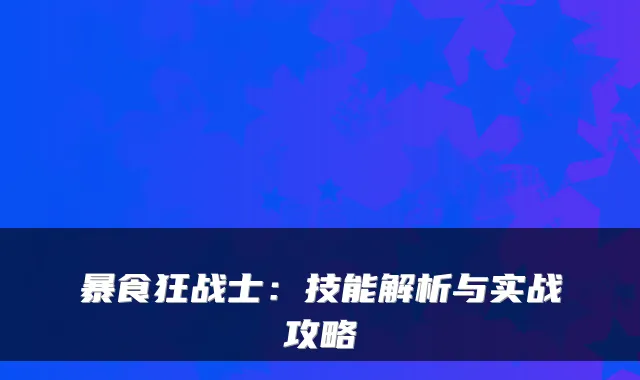 暴食狂战士：技能解析与实战攻略