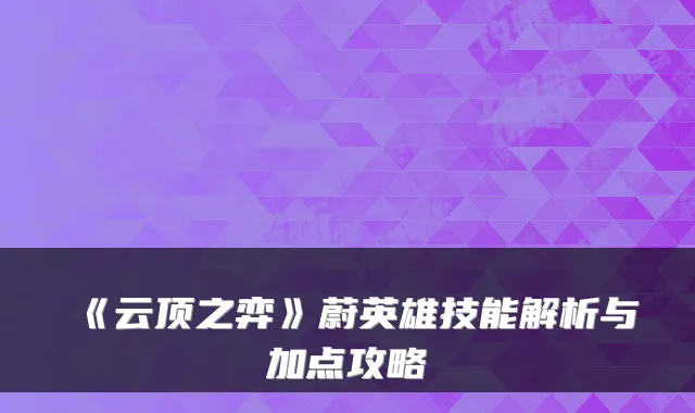 《云顶之弈》蔚英雄技能解析与加点攻略