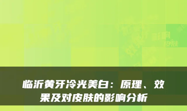 临沂黄牙冷光美白:原理、效果及对皮肤的影响分析