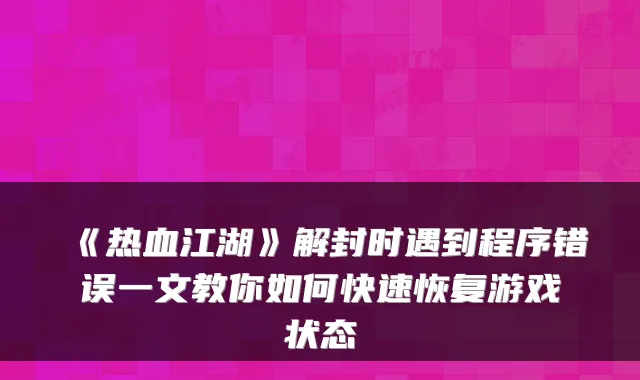 《热血江湖》解封时遇到程序错误一文教你如何快速恢复游戏状态
