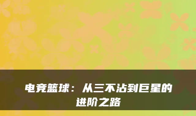 电竞篮球：从三不沾到巨星的进阶之路