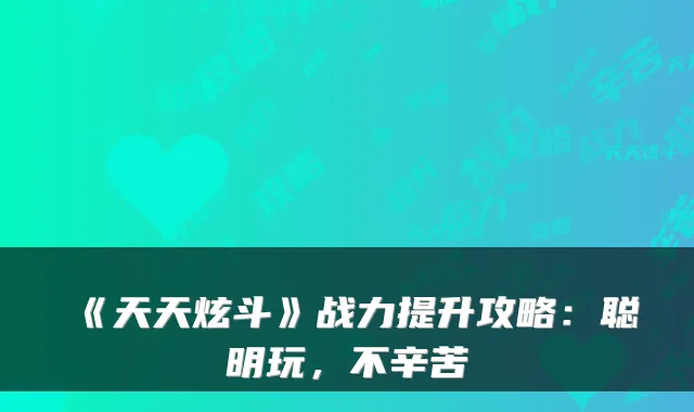 《天天炫斗》战力提升攻略：聪明玩，不辛苦