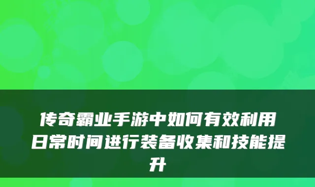 传奇霸业手游中如何有效利用日常时间进行装备收集和技能提升