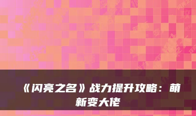 《闪亮之名》战力提升攻略：萌新变大佬