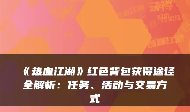 《热血江湖》红色背包获得途径全解析：任务、活动与交易方式