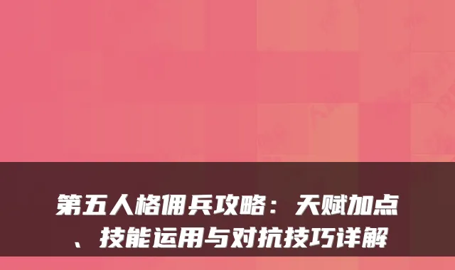 第五人格佣兵攻略：天赋加点、技能运用与对抗技巧详解