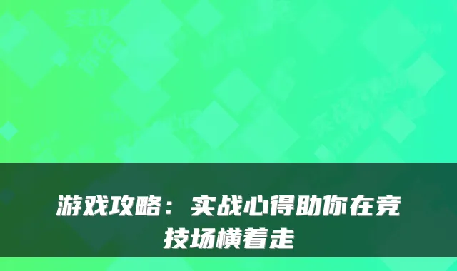 游戏攻略：实战心得助你在竞技场横着走