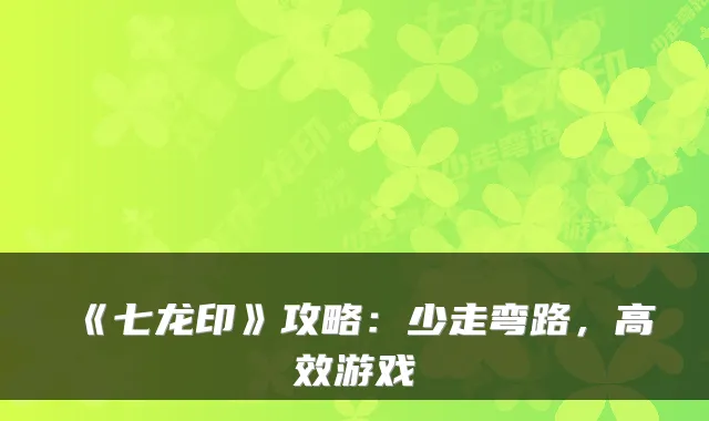 《七龙印》攻略：少走弯路，高效游戏