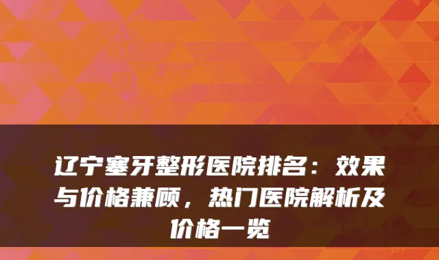 辽宁塞牙整形医院排名:效果与价格兼顾,热门医院解析及价格一览
