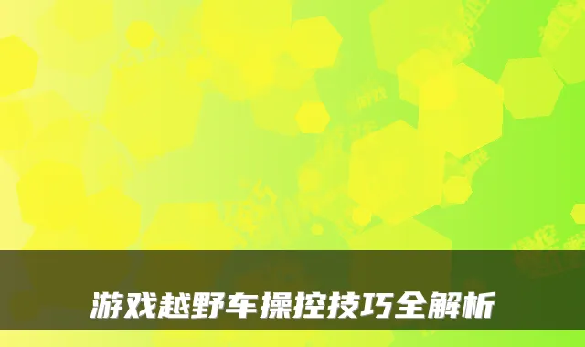 游戏越野车操控技巧全解析