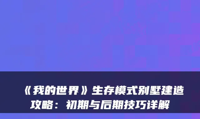 《我的世界》生存模式别墅建造攻略：初期与后期技巧详解