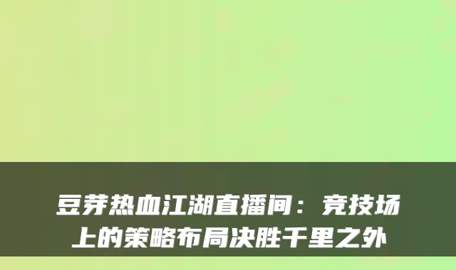 豆芽热血江湖直播间：竞技场上的策略布局决胜千里之外