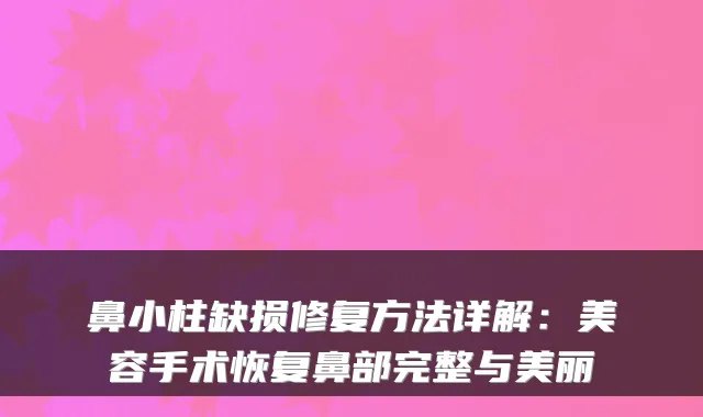 鼻小柱缺损修复方法详解:美容手术恢复鼻部完整与美丽