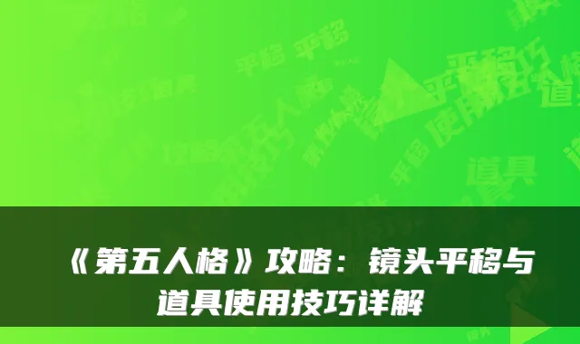 《第五人格》攻略:镜头平移与道具使用技巧详解