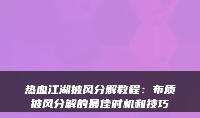 热血江湖披风分解教程:布质披风分解的佳时机和技巧