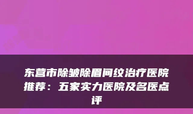 东营市除皱除眉间纹医院推荐：五家实力医院及名医点评