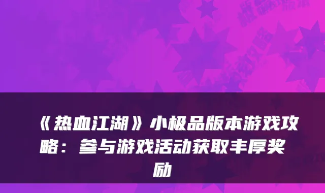 《热血江湖》小版本游戏攻略:参与游戏活动获取丰厚奖励