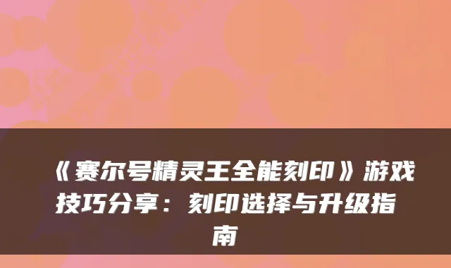 《赛尔号精灵王全能刻印》游戏技巧分享：刻印选择与升级指南