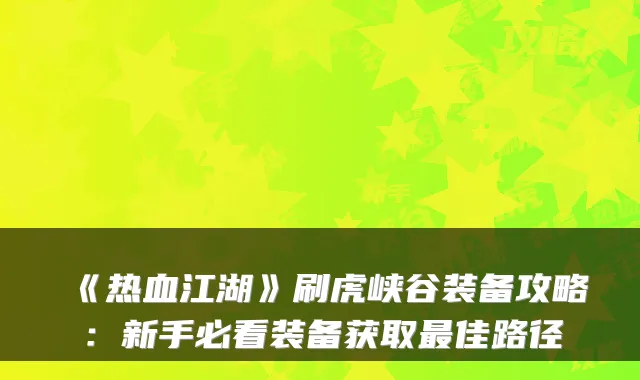 《热血江湖》刷虎峡谷装备攻略:新手必看装备获取最佳路径