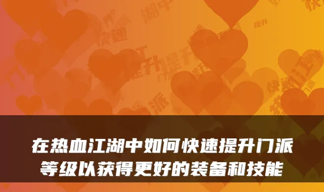 在热血江湖中如何快速提升门派等级以获得更好的装备和技能