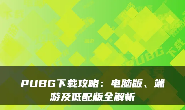 PUBG下载攻略：电脑版、端游及低配版全解析