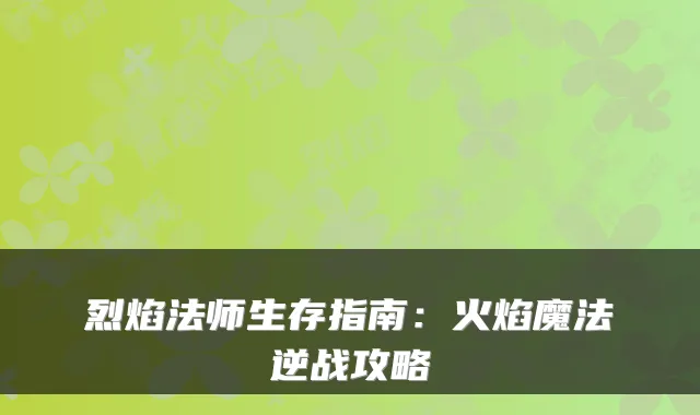 烈焰法师生存指南：火焰魔法逆战攻略