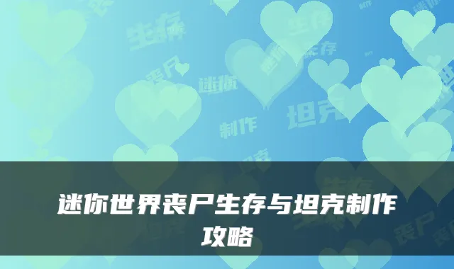 迷你世界丧尸生存与坦克制作攻略