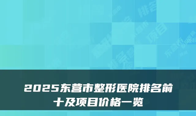 2025东营市整形医院排名前十及项目价格一览
