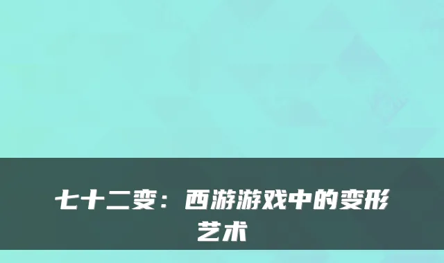 七十二变：西游游戏中的变形艺术