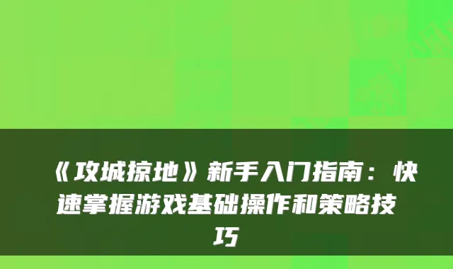 《攻城掠地》新手入门指南：快速掌握游戏基础操作和策略技巧