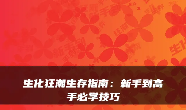生化狂潮生存指南：新手到高手必学技巧