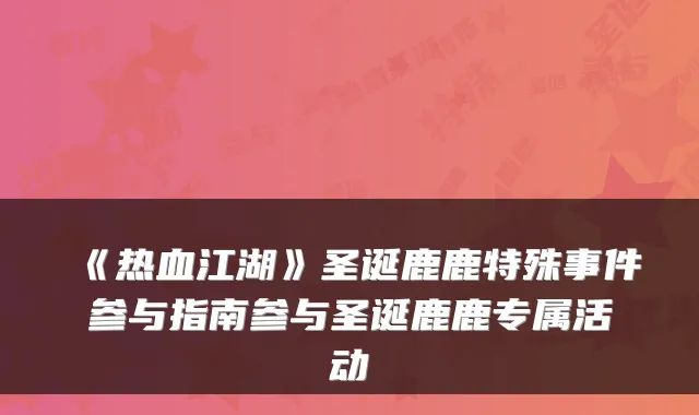 《热血江湖》圣诞鹿鹿特殊事件参与指南参与圣诞鹿鹿专属活动