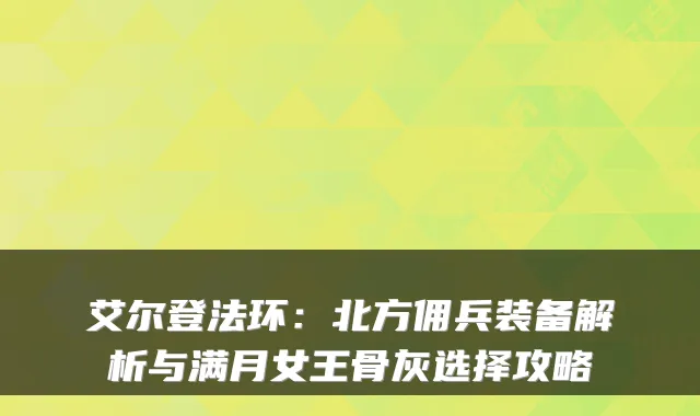 艾尔登法环：北方佣兵装备解析与满月女王骨灰选择攻略