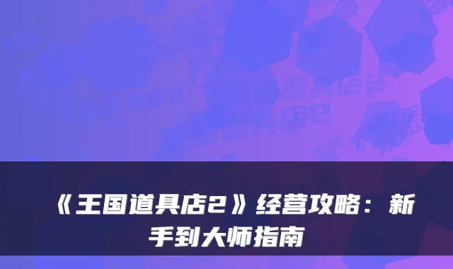 《王国道具店2》经营攻略：新手到大师指南