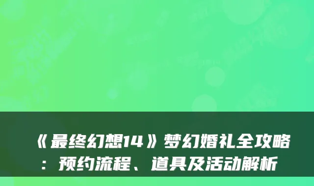 《最终幻想14》梦幻婚礼全攻略：预约流程、道具及活动解析