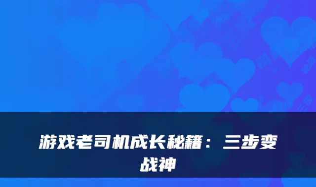 游戏老司机成长秘籍：三步变战神