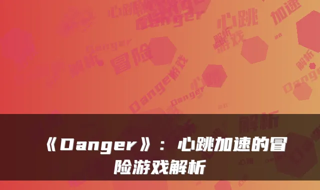 《Danger》：心跳加速的冒险游戏解析