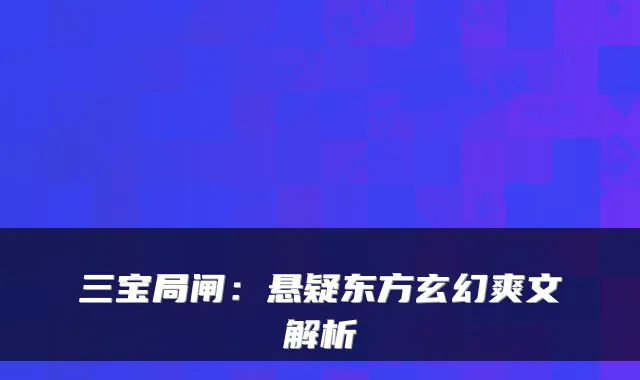 三宝局闸：悬疑东方玄幻爽文解析
