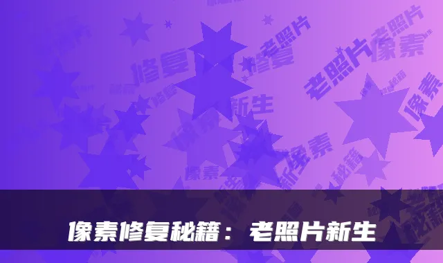 像素修复秘籍：老照片新生