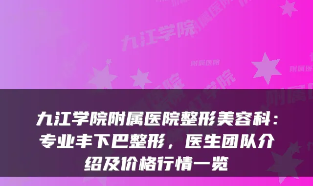 九江学院附属医院整形美容科：专业丰下巴整形，医生团队介绍及价格行情一览