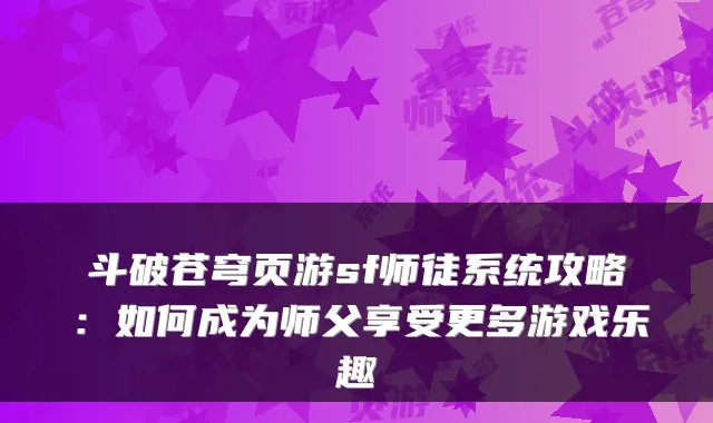 斗破苍穹页游sf师徒系统攻略：如何成为师父享受更多游戏乐趣