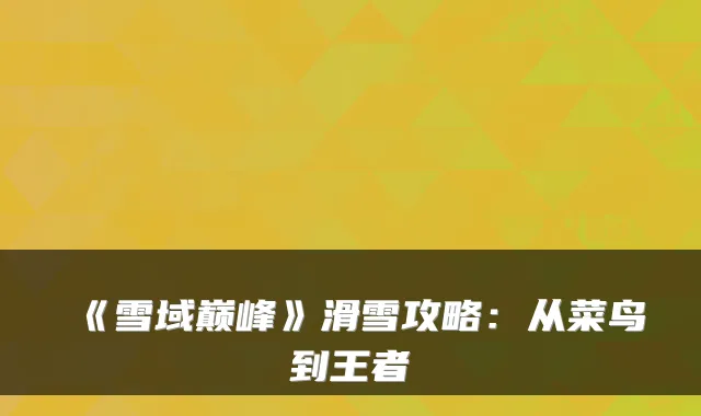 《雪域巅峰》滑雪攻略:从菜鸟到王者