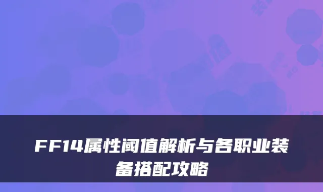 FF14属性阈值解析与各职业装备搭配攻略