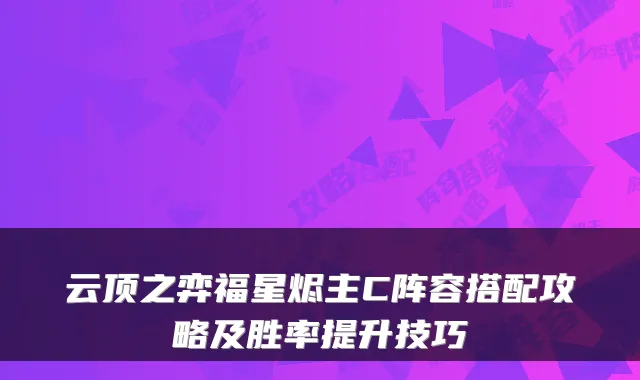 云顶之弈福星烬主C阵容搭配攻略及胜率提升技巧