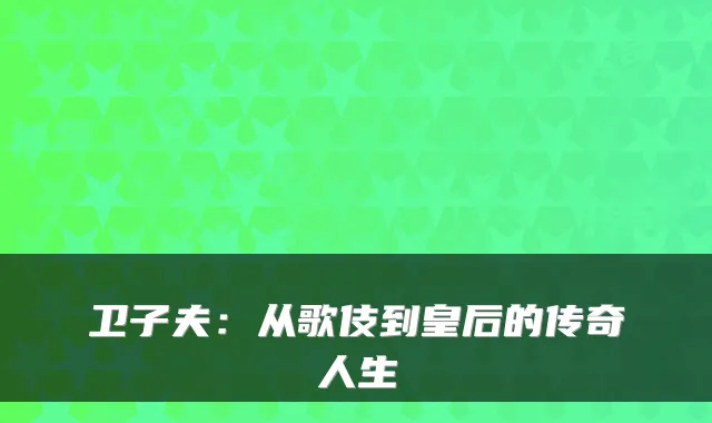 卫子夫:从歌伎到皇后的传奇人生